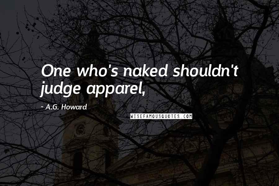 A.G. Howard Quotes: One who's naked shouldn't judge apparel,