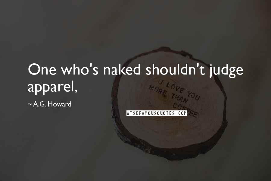 A.G. Howard Quotes: One who's naked shouldn't judge apparel,