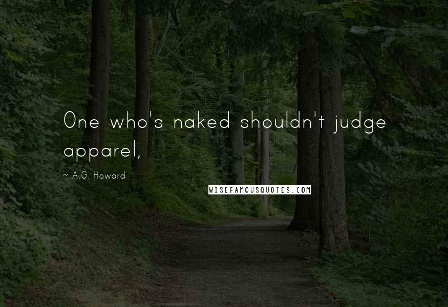 A.G. Howard Quotes: One who's naked shouldn't judge apparel,