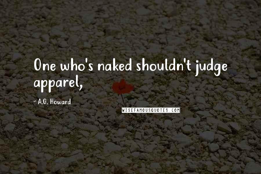 A.G. Howard Quotes: One who's naked shouldn't judge apparel,