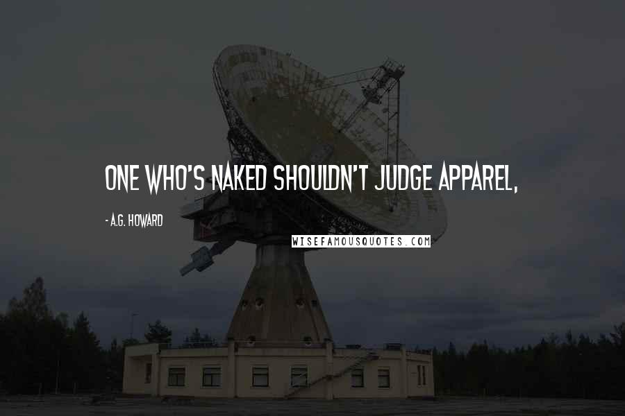 A.G. Howard Quotes: One who's naked shouldn't judge apparel,