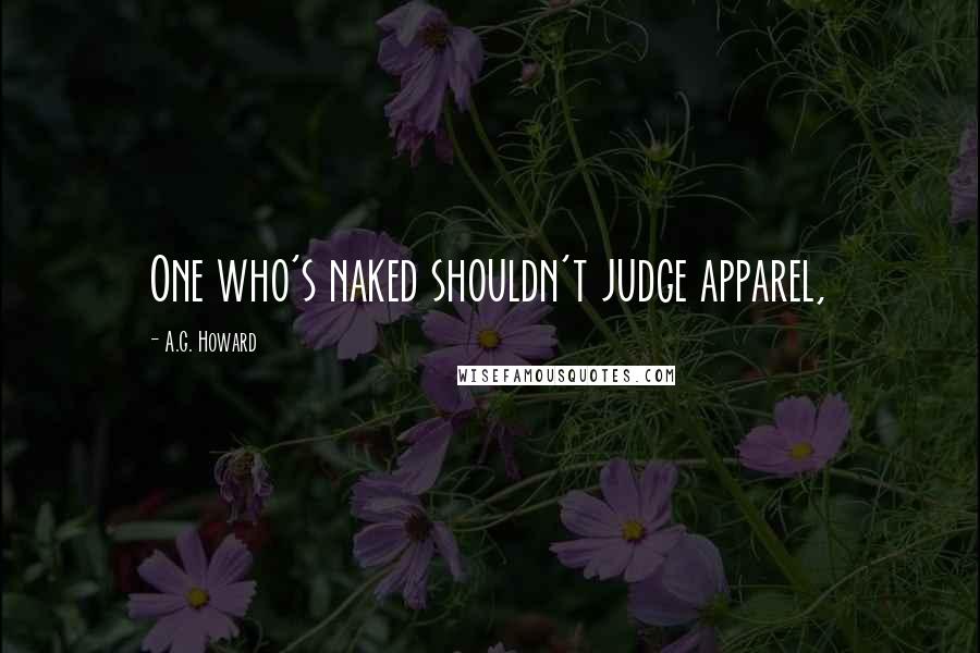 A.G. Howard Quotes: One who's naked shouldn't judge apparel,