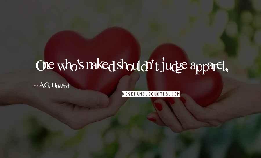 A.G. Howard Quotes: One who's naked shouldn't judge apparel,