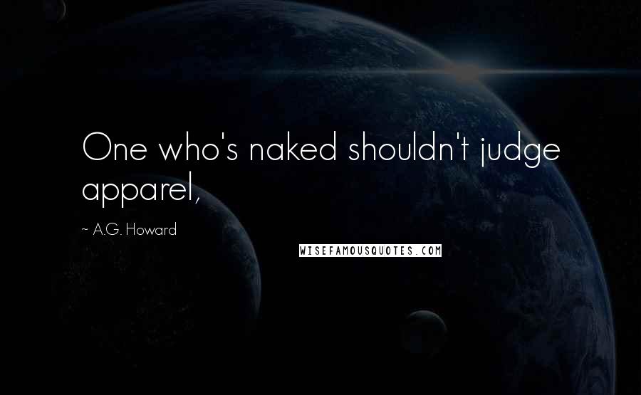 A.G. Howard Quotes: One who's naked shouldn't judge apparel,