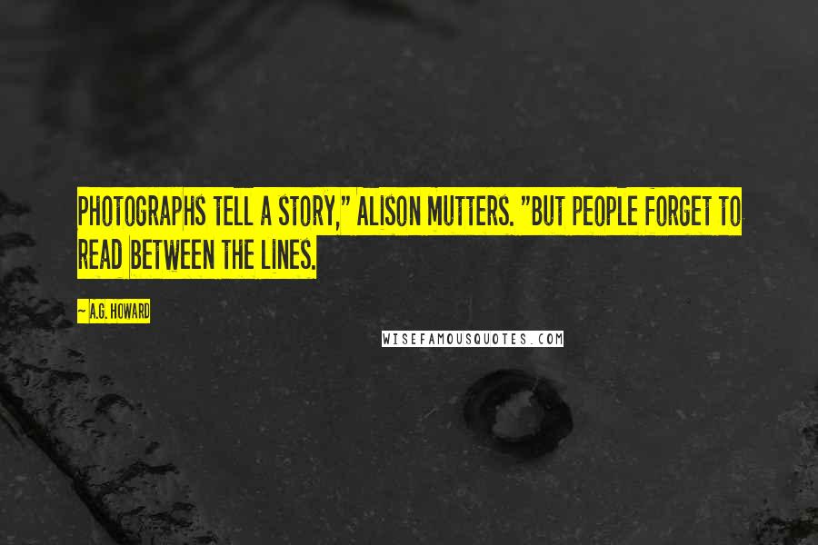 A.G. Howard Quotes: Photographs tell a story," Alison mutters. "But people forget to read between the lines.