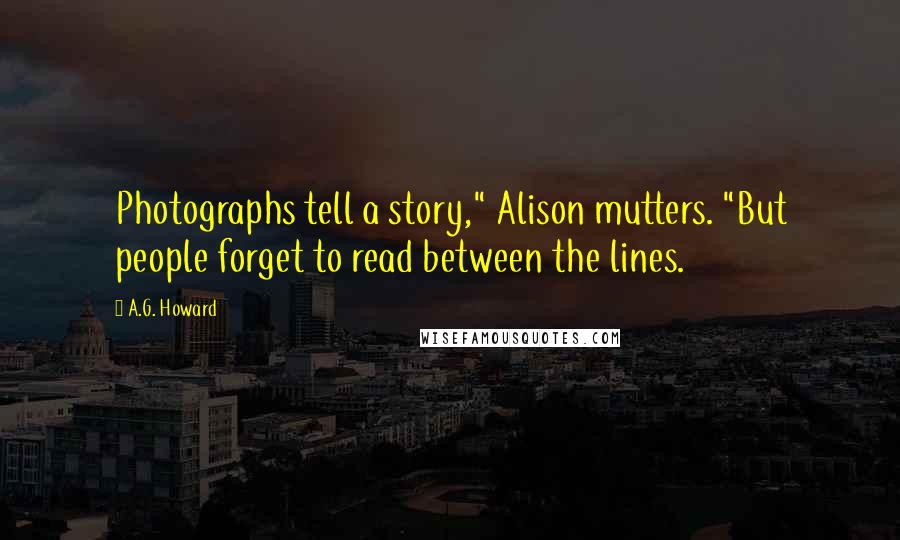 A.G. Howard Quotes: Photographs tell a story," Alison mutters. "But people forget to read between the lines.