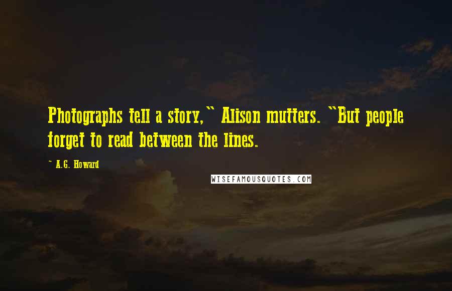 A.G. Howard Quotes: Photographs tell a story," Alison mutters. "But people forget to read between the lines.