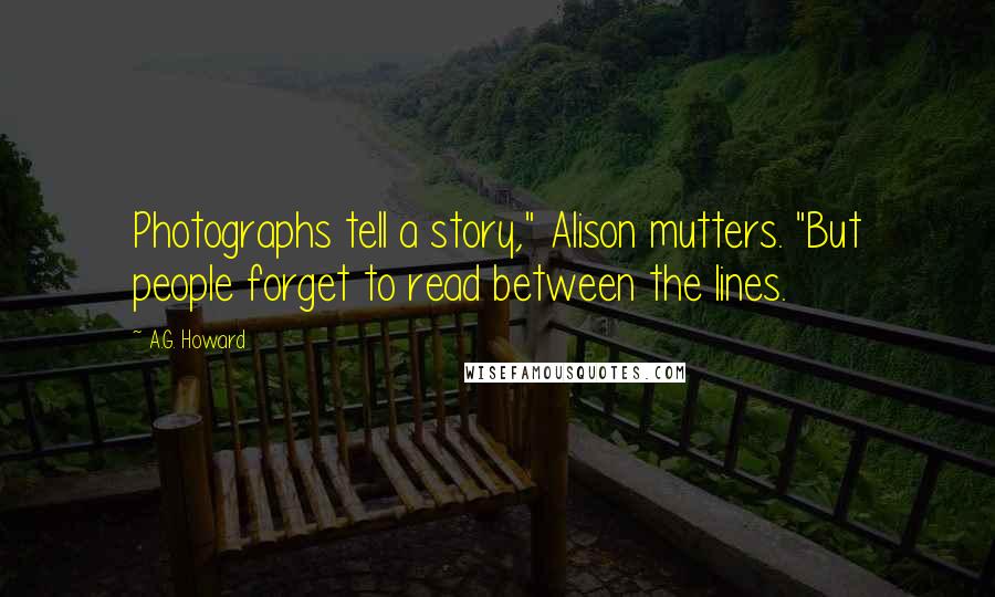 A.G. Howard Quotes: Photographs tell a story," Alison mutters. "But people forget to read between the lines.