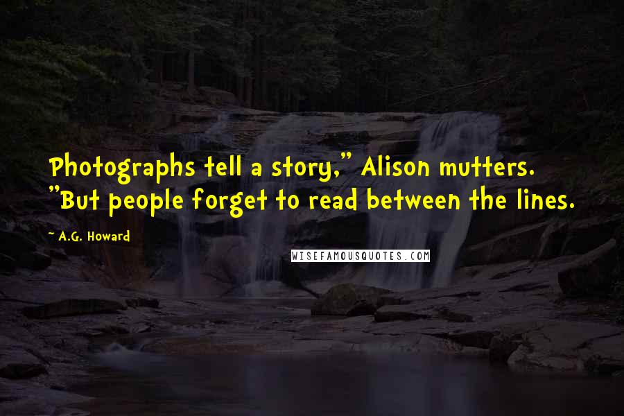 A.G. Howard Quotes: Photographs tell a story," Alison mutters. "But people forget to read between the lines.