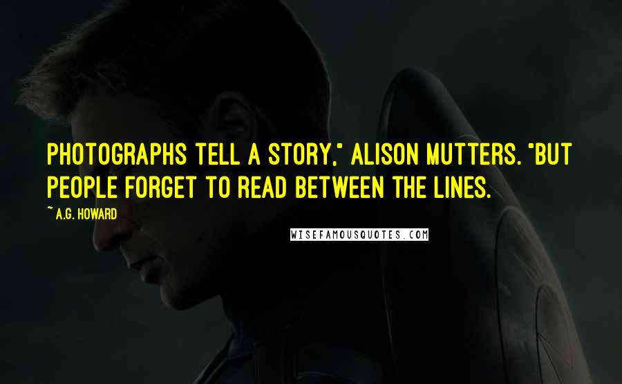 A.G. Howard Quotes: Photographs tell a story," Alison mutters. "But people forget to read between the lines.