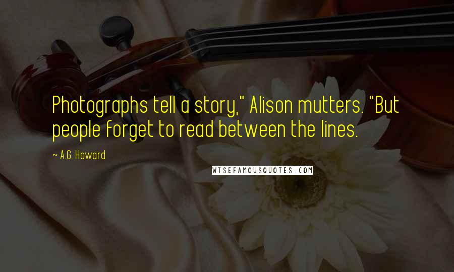 A.G. Howard Quotes: Photographs tell a story," Alison mutters. "But people forget to read between the lines.