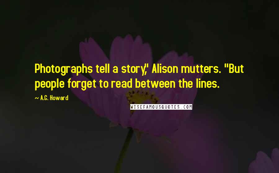 A.G. Howard Quotes: Photographs tell a story," Alison mutters. "But people forget to read between the lines.