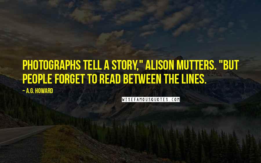 A.G. Howard Quotes: Photographs tell a story," Alison mutters. "But people forget to read between the lines.