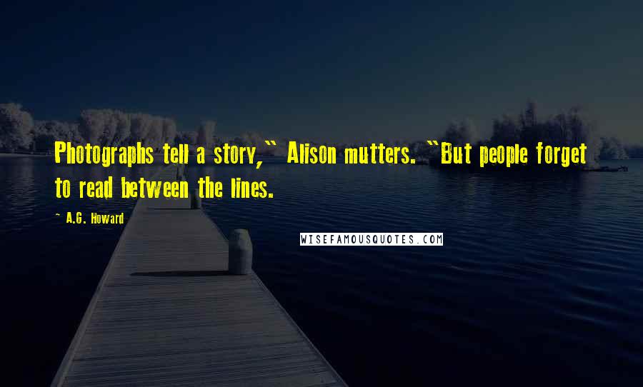 A.G. Howard Quotes: Photographs tell a story," Alison mutters. "But people forget to read between the lines.
