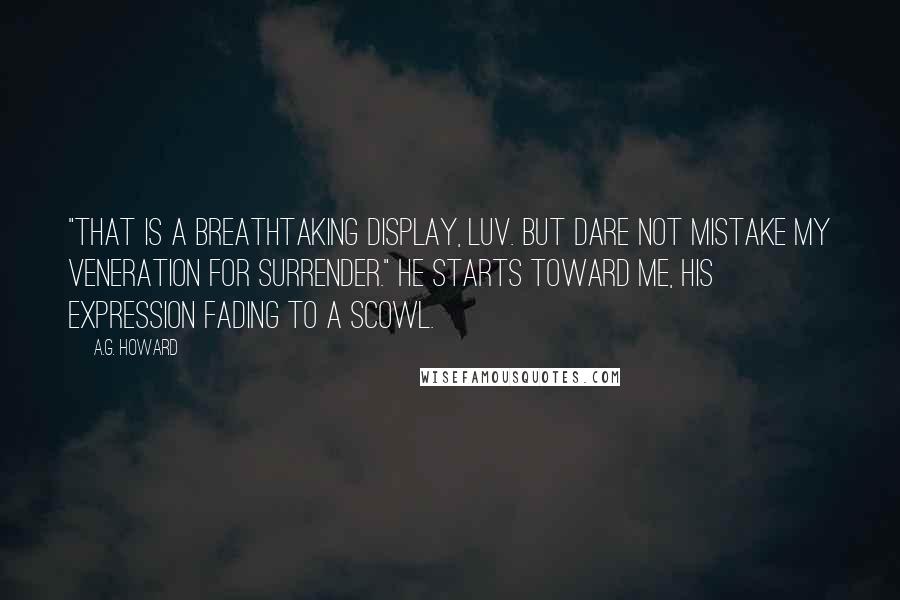A.G. Howard Quotes: "That is a breathtaking display, luv. But dare not mistake my veneration for surrender." He starts toward me, his expression fading to a scowl.