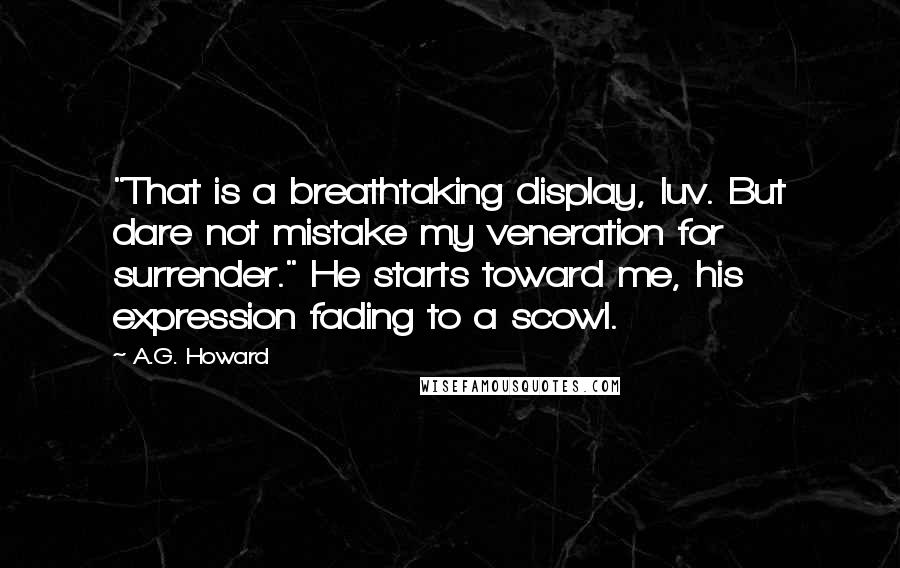 A.G. Howard Quotes: "That is a breathtaking display, luv. But dare not mistake my veneration for surrender." He starts toward me, his expression fading to a scowl.