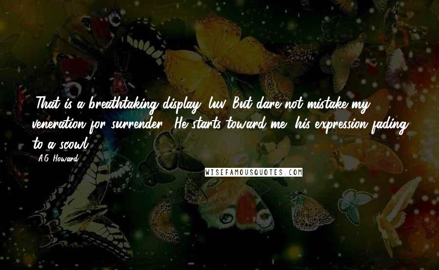 A.G. Howard Quotes: "That is a breathtaking display, luv. But dare not mistake my veneration for surrender." He starts toward me, his expression fading to a scowl.