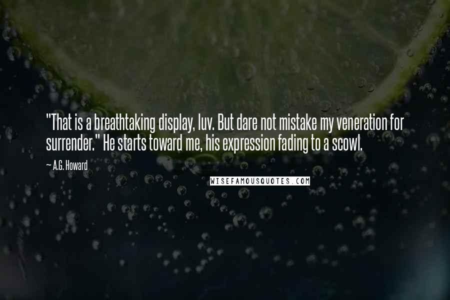 A.G. Howard Quotes: "That is a breathtaking display, luv. But dare not mistake my veneration for surrender." He starts toward me, his expression fading to a scowl.