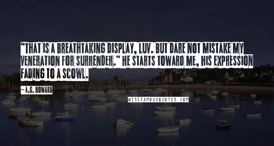 A.G. Howard Quotes: "That is a breathtaking display, luv. But dare not mistake my veneration for surrender." He starts toward me, his expression fading to a scowl.