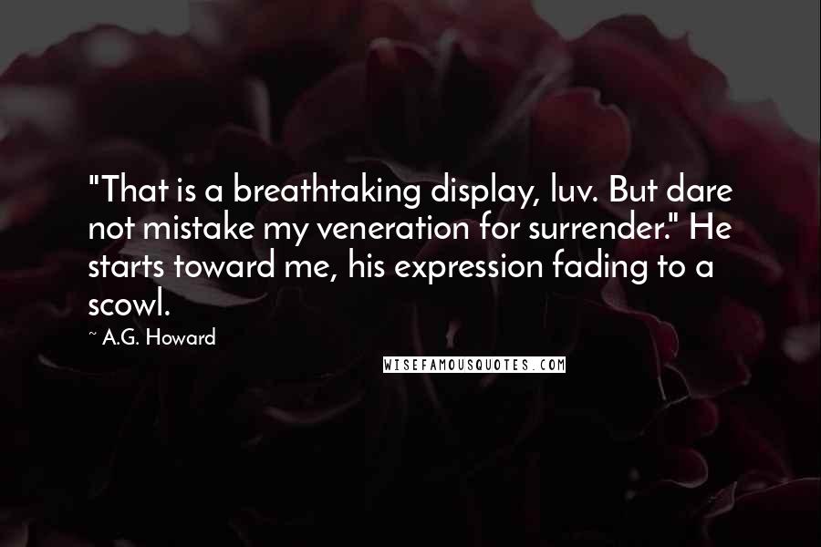 A.G. Howard Quotes: "That is a breathtaking display, luv. But dare not mistake my veneration for surrender." He starts toward me, his expression fading to a scowl.