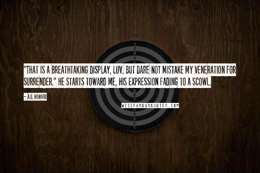 A.G. Howard Quotes: "That is a breathtaking display, luv. But dare not mistake my veneration for surrender." He starts toward me, his expression fading to a scowl.