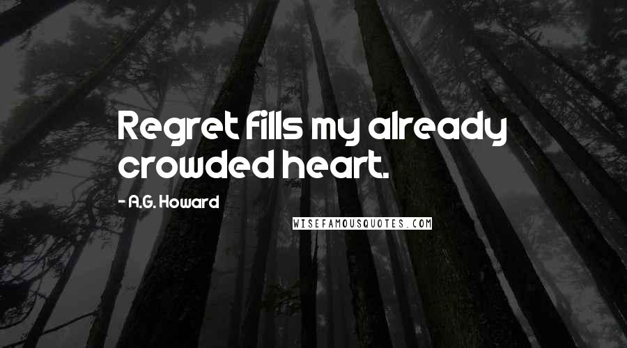 A.G. Howard Quotes: Regret fills my already crowded heart.