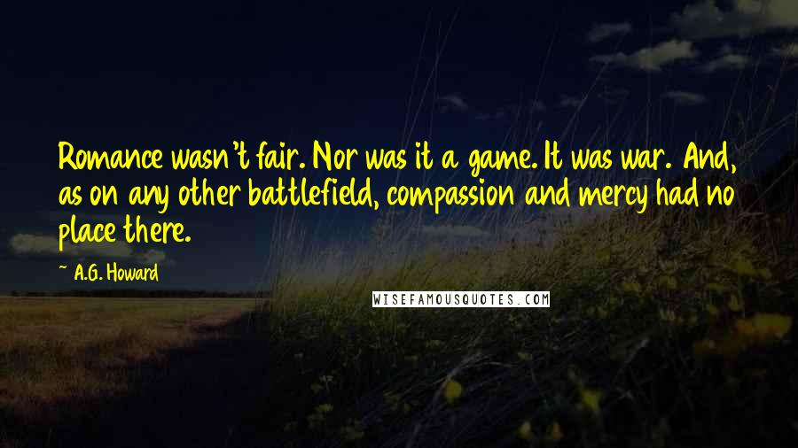 A.G. Howard Quotes: Romance wasn't fair. Nor was it a game. It was war. And, as on any other battlefield, compassion and mercy had no place there.