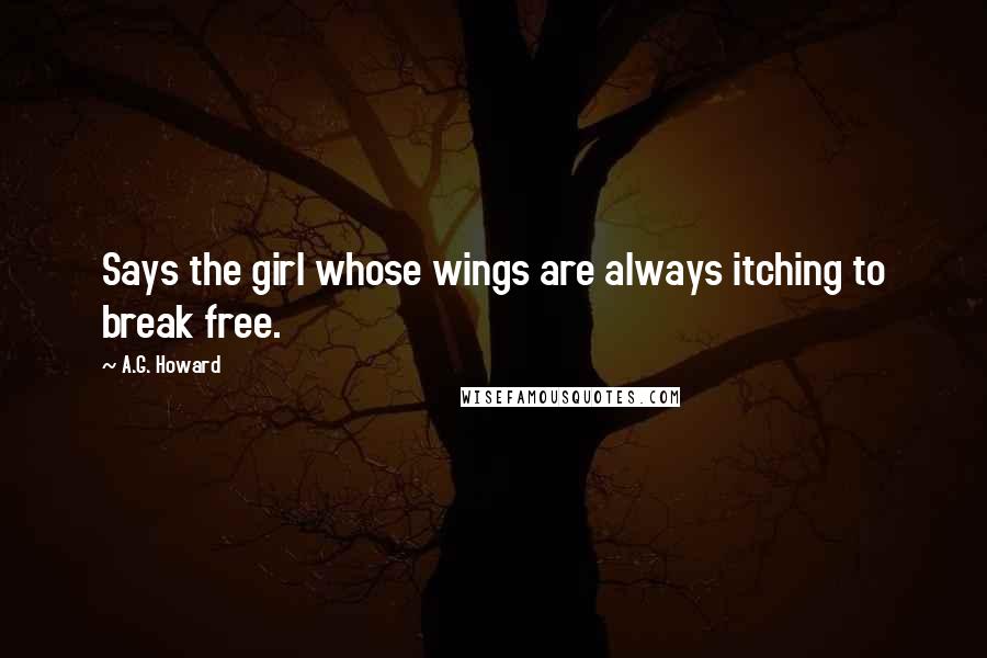 A.G. Howard Quotes: Says the girl whose wings are always itching to break free.