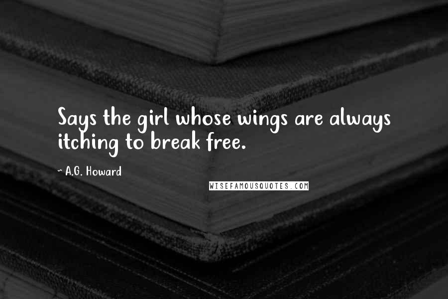 A.G. Howard Quotes: Says the girl whose wings are always itching to break free.