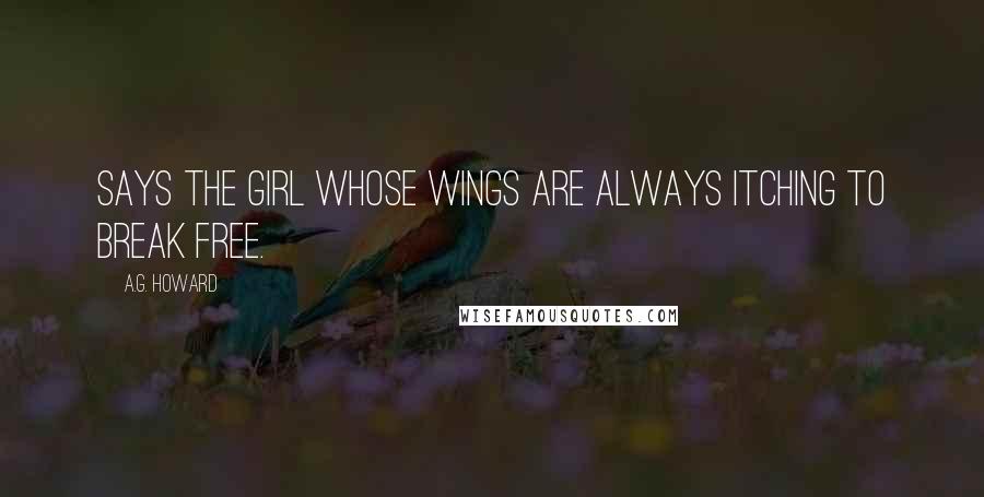 A.G. Howard Quotes: Says the girl whose wings are always itching to break free.