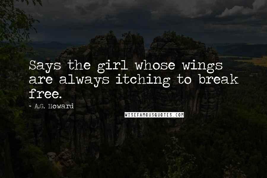 A.G. Howard Quotes: Says the girl whose wings are always itching to break free.