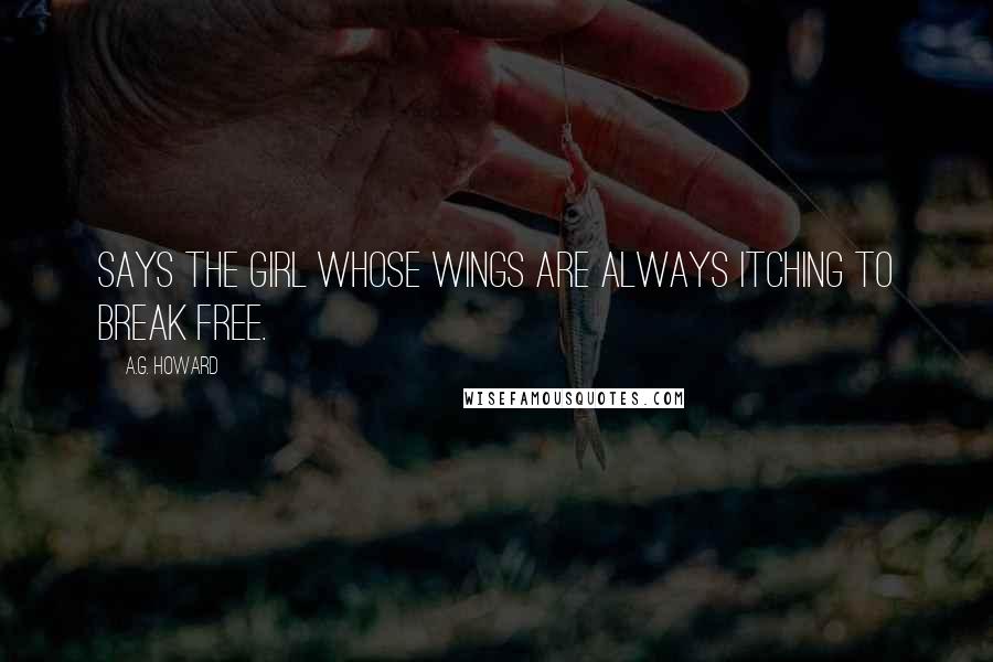 A.G. Howard Quotes: Says the girl whose wings are always itching to break free.