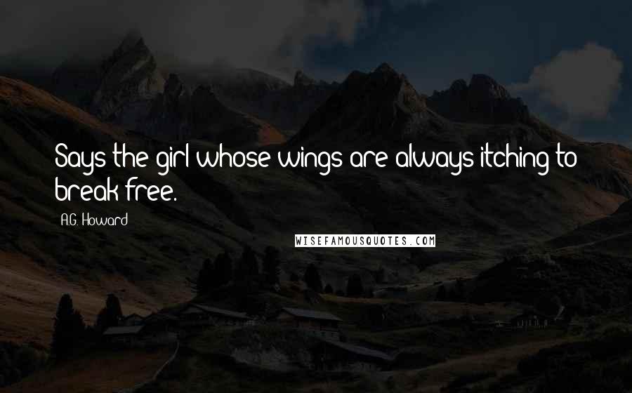 A.G. Howard Quotes: Says the girl whose wings are always itching to break free.