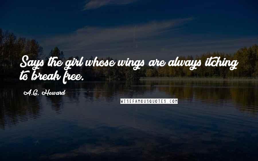 A.G. Howard Quotes: Says the girl whose wings are always itching to break free.