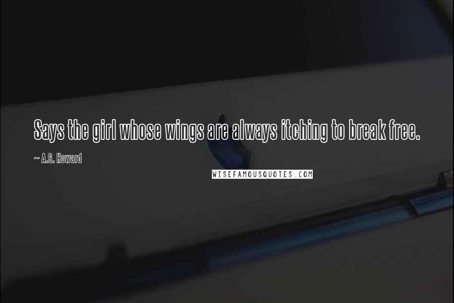 A.G. Howard Quotes: Says the girl whose wings are always itching to break free.