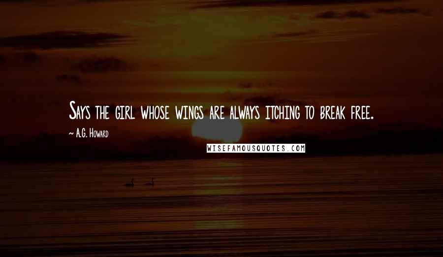 A.G. Howard Quotes: Says the girl whose wings are always itching to break free.