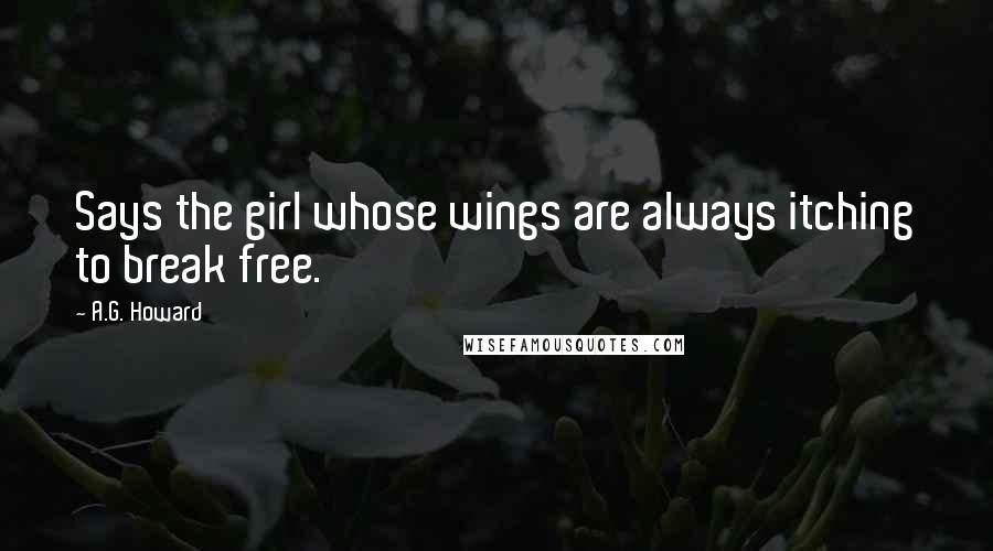A.G. Howard Quotes: Says the girl whose wings are always itching to break free.
