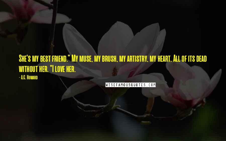 A.G. Howard Quotes: She's my best friend." My muse, my brush, my artistry, my heart. All of its dead without her. "I love her.