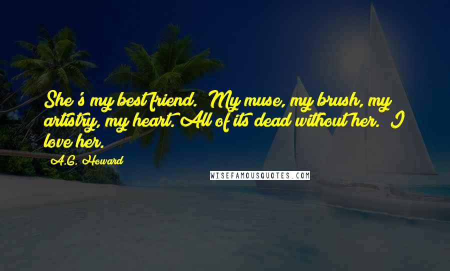 A.G. Howard Quotes: She's my best friend." My muse, my brush, my artistry, my heart. All of its dead without her. "I love her.