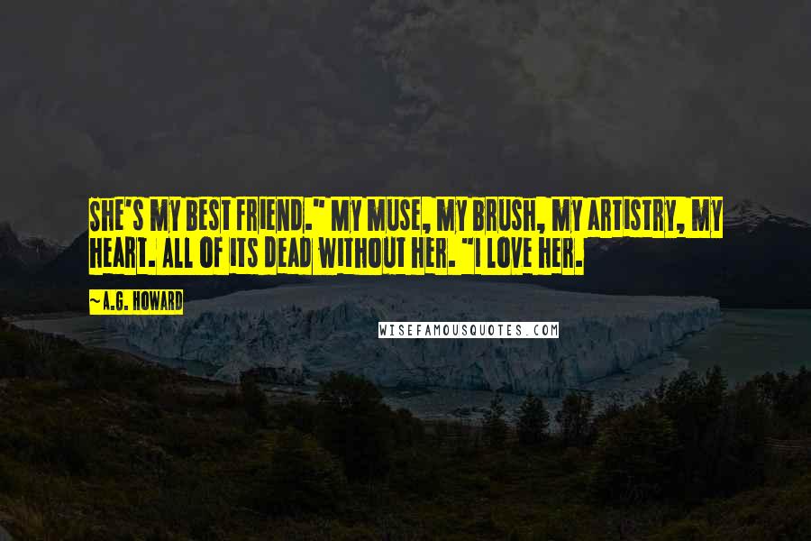 A.G. Howard Quotes: She's my best friend." My muse, my brush, my artistry, my heart. All of its dead without her. "I love her.