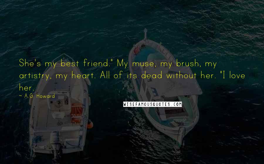 A.G. Howard Quotes: She's my best friend." My muse, my brush, my artistry, my heart. All of its dead without her. "I love her.