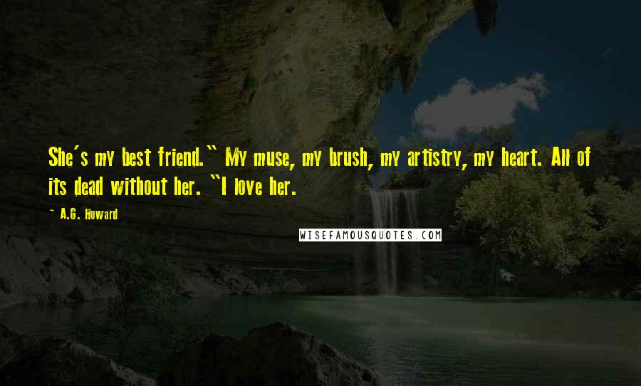 A.G. Howard Quotes: She's my best friend." My muse, my brush, my artistry, my heart. All of its dead without her. "I love her.