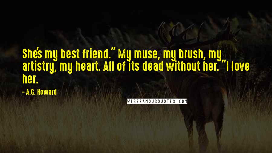 A.G. Howard Quotes: She's my best friend." My muse, my brush, my artistry, my heart. All of its dead without her. "I love her.