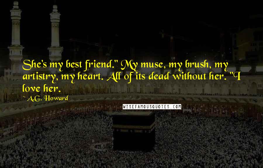 A.G. Howard Quotes: She's my best friend." My muse, my brush, my artistry, my heart. All of its dead without her. "I love her.