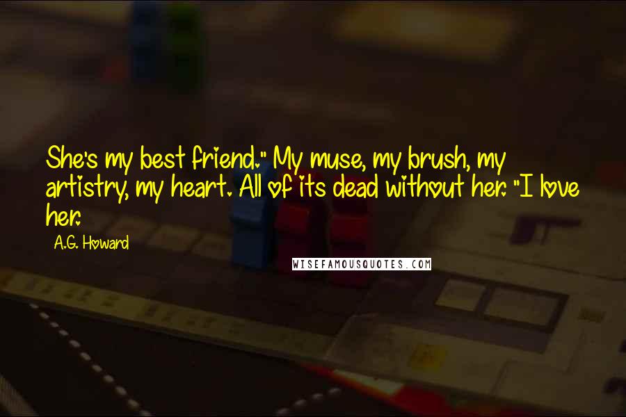 A.G. Howard Quotes: She's my best friend." My muse, my brush, my artistry, my heart. All of its dead without her. "I love her.