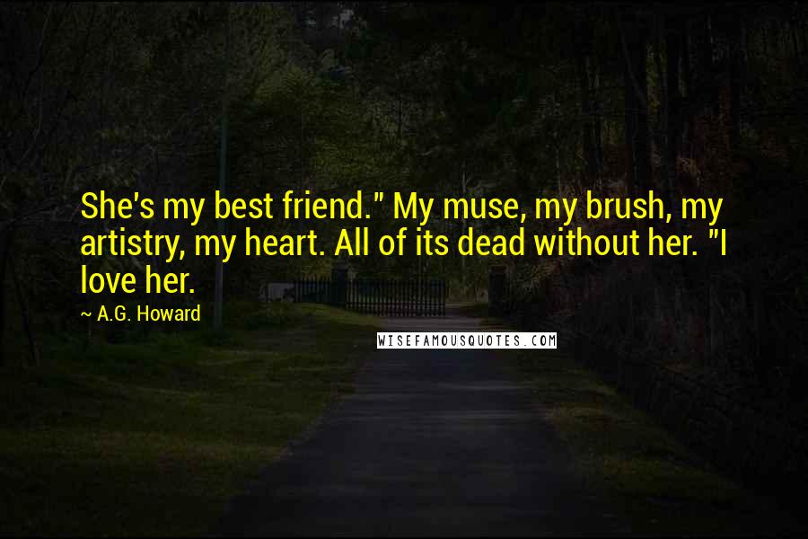 A.G. Howard Quotes: She's my best friend." My muse, my brush, my artistry, my heart. All of its dead without her. "I love her.