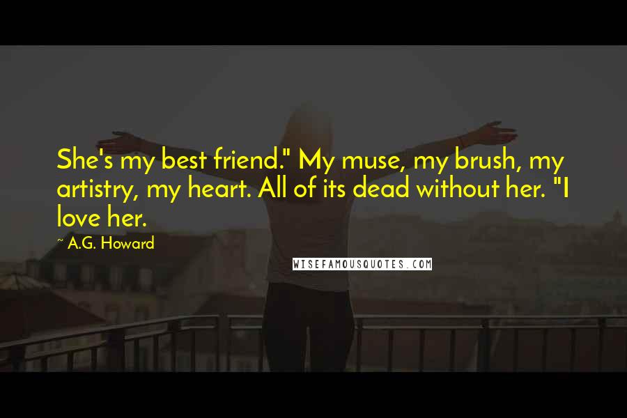 A.G. Howard Quotes: She's my best friend." My muse, my brush, my artistry, my heart. All of its dead without her. "I love her.