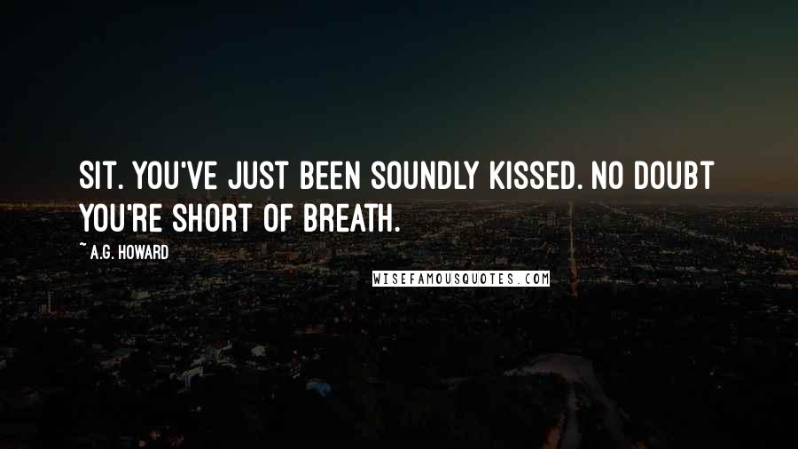 A.G. Howard Quotes: Sit. You've just been soundly kissed. No doubt you're short of breath.