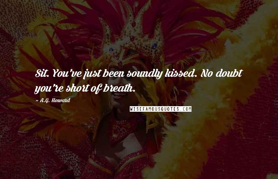 A.G. Howard Quotes: Sit. You've just been soundly kissed. No doubt you're short of breath.