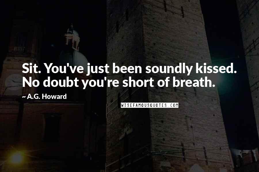 A.G. Howard Quotes: Sit. You've just been soundly kissed. No doubt you're short of breath.